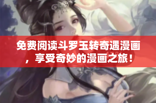 免费阅读斗罗玉转奇遇漫画，享受奇妙的漫画之旅！