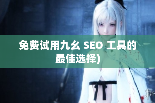 免费试用九幺 SEO 工具的最佳选择)