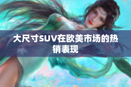 大尺寸SUV在欧美市场的热销表现