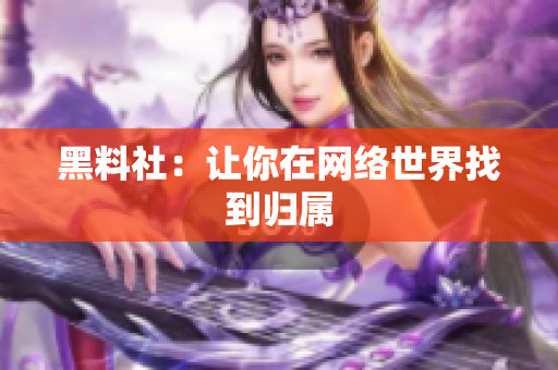 黑料社：让你在网络世界找到归属