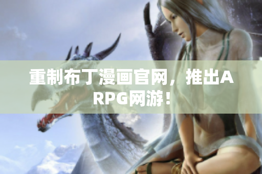 重制布丁漫画官网，推出ARPG网游！