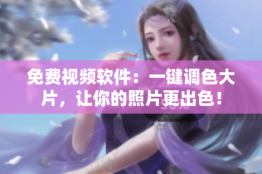 免费视频软件：一键调色大片，让你的照片更出色！