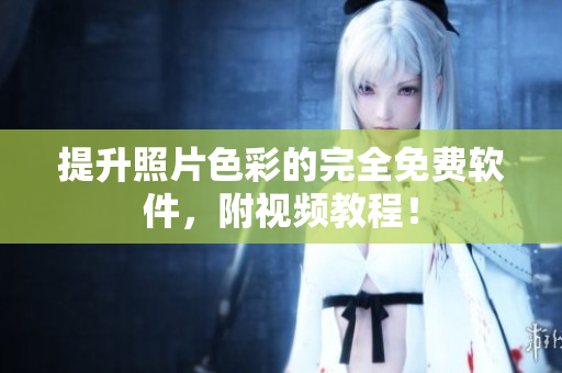 提升照片色彩的完全免费软件，附视频教程！