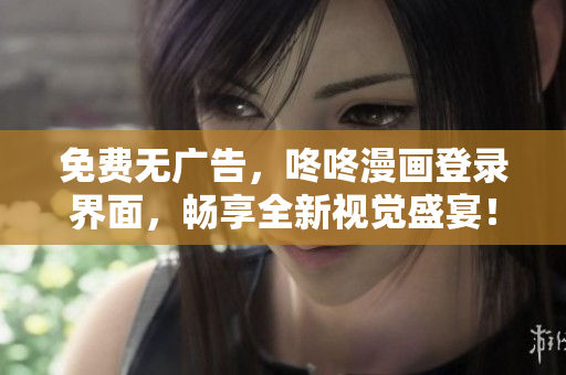 免费无广告，咚咚漫画登录界面，畅享全新视觉盛宴！