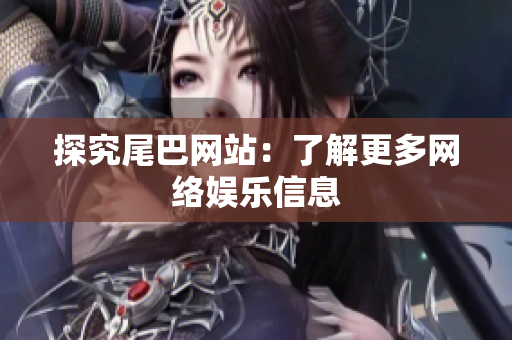 探究尾巴网站：了解更多网络娱乐信息