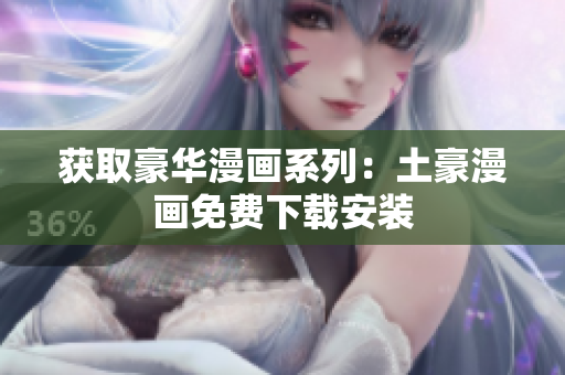 获取豪华漫画系列：土豪漫画免费下载安装