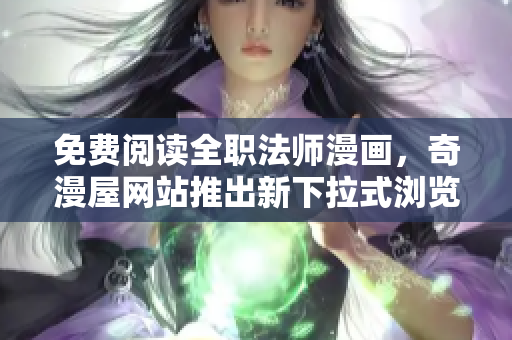 免费阅读全职法师漫画，奇漫屋网站推出新下拉式浏览功能