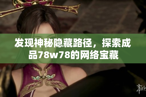发现神秘隐藏路径，探索成品78w78的网络宝藏