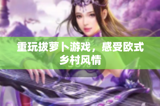 重玩拔萝卜游戏，感受欧式乡村风情