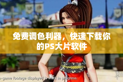 免费调色利器，快速下载你的PS大片软件