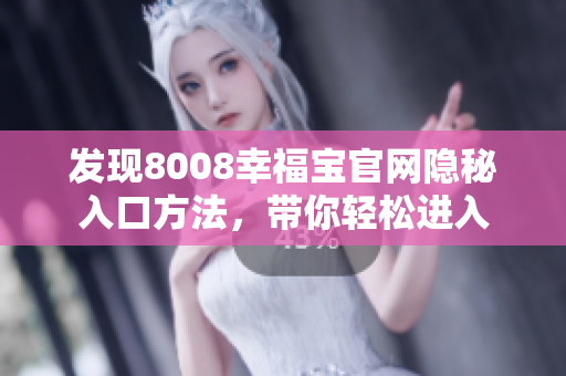 发现8008幸福宝官网隐秘入口方法，带你轻松进入