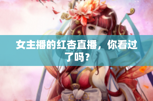 女主播的红杏直播，你看过了吗？