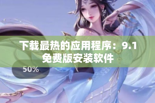 下载最热的应用程序：9.1免费版安装软件