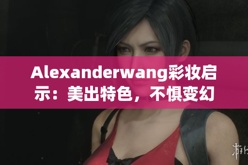 Alexanderwang彩妆启示：美出特色，不惧变幻