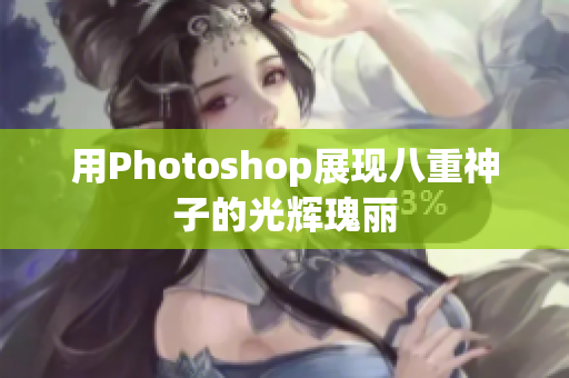 用Photoshop展现八重神子的光辉瑰丽