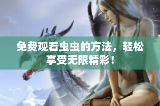 免费观看虫虫的方法，轻松享受无限精彩！