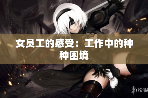 女员工的感受：工作中的种种困境