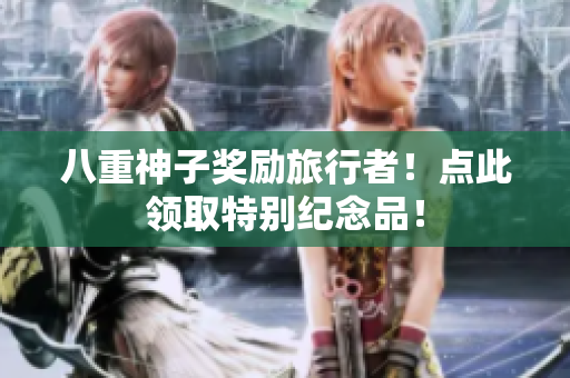 八重神子奖励旅行者！点此领取特别纪念品！