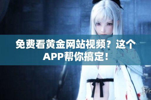 免费看黄金网站视频？这个APP帮你搞定！
