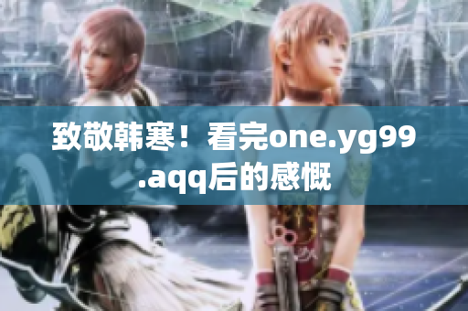 致敬韩寒！看完one.yg99.aqq后的感慨
