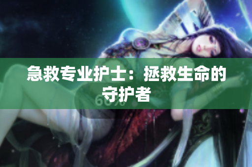 急救专业护士：拯救生命的守护者