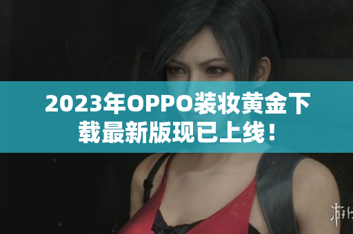 2023年OPPO装妆黄金下载最新版现已上线！