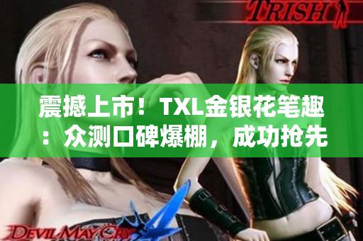 震撼上市！TXL金银花笔趣：众测口碑爆棚，成功抢先登陆市场