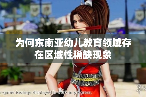 为何东南亚幼儿教育领域存在区域性稀缺现象