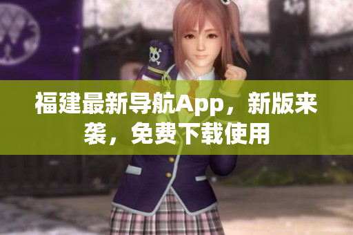福建最新导航App，新版来袭，免费下载使用