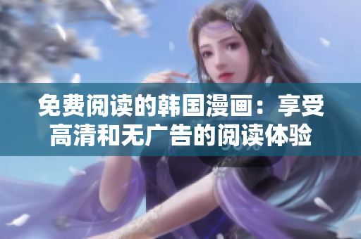 免费阅读的韩国漫画：享受高清和无广告的阅读体验