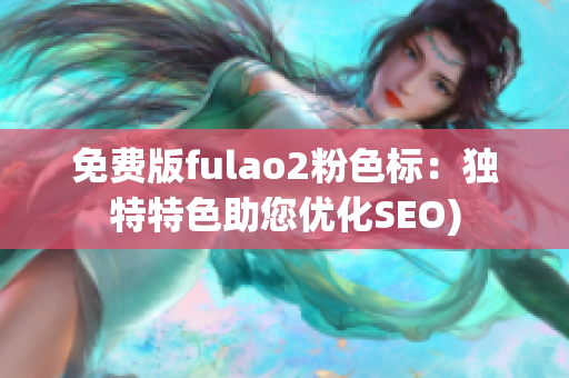 免费版fulao2粉色标：独特特色助您优化SEO)
