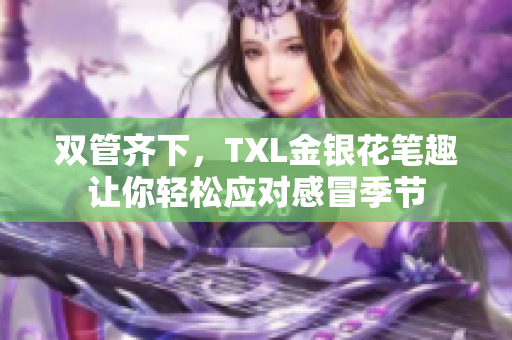 双管齐下，TXL金银花笔趣让你轻松应对感冒季节