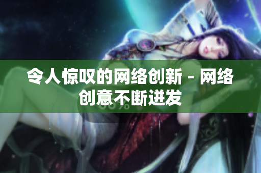 令人惊叹的网络创新 - 网络创意不断迸发