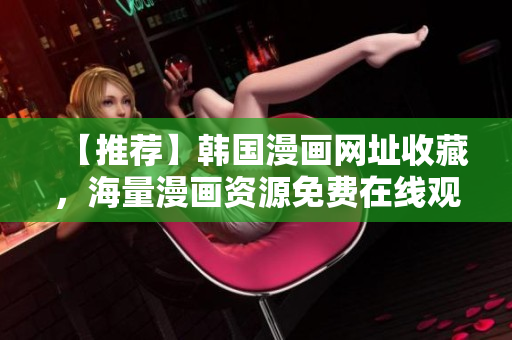 【推荐】韩国漫画网址收藏，海量漫画资源免费在线观看！