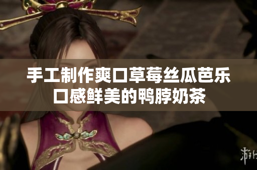 手工制作爽口草莓丝瓜芭乐口感鲜美的鸭脖奶茶