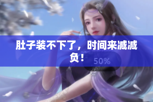 肚子装不下了，时间来减减负！