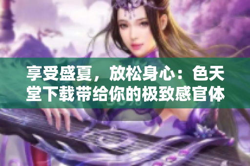 享受盛夏，放松身心：色天堂下载带给你的极致感官体验