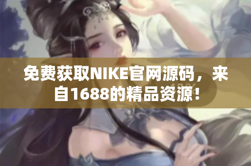 免费获取NIKE官网源码，来自1688的精品资源！