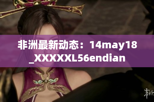 非洲最新动态：14may18_XXXXXL56endian