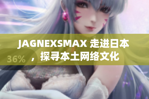 JAGNEXSMAX 走进日本，探寻本土网络文化