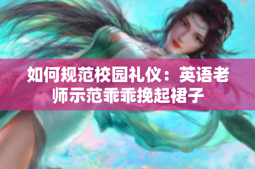 如何规范校园礼仪：英语老师示范乖乖挽起裙子