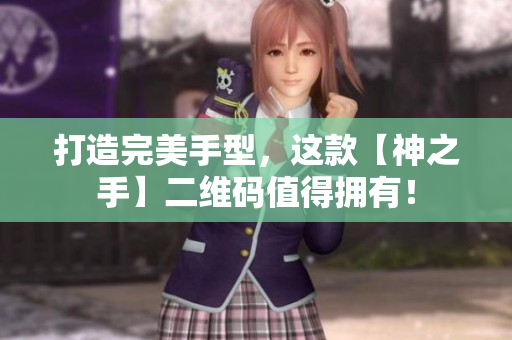 打造完美手型，这款【神之手】二维码值得拥有！
