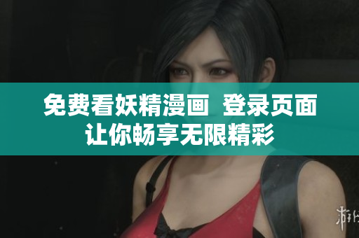 免费看妖精漫画  登录页面让你畅享无限精彩