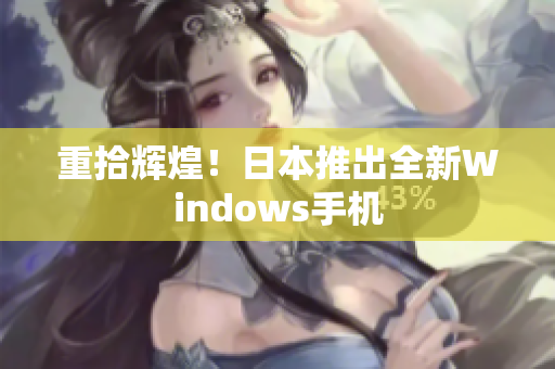 重拾辉煌！日本推出全新Windows手机