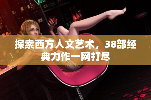 探索西方人文艺术，38部经典力作一网打尽