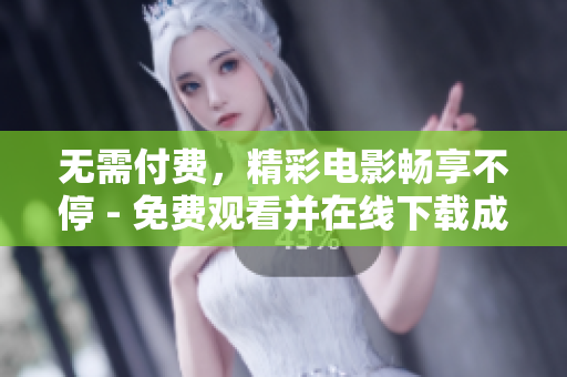 无需付费，精彩电影畅享不停 - 免费观看并在线下载成全视频