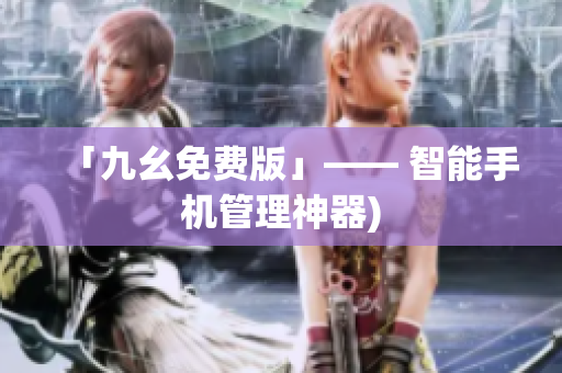 「九幺免费版」—— 智能手机管理神器)