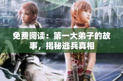 免费阅读：第一大弟子的故事，揭秘逃兵真相