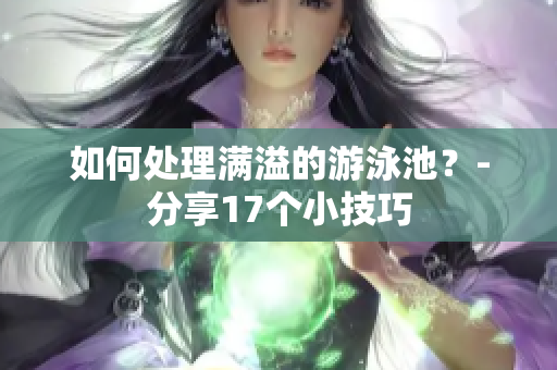 如何处理满溢的游泳池？-分享17个小技巧