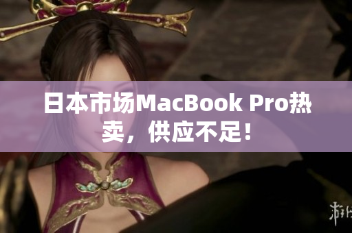 日本市场MacBook Pro热卖，供应不足！